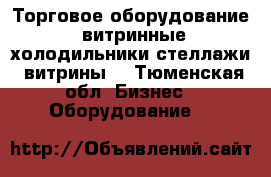 Торговое оборудование, витринные холодильники стеллажи, витрины  - Тюменская обл. Бизнес » Оборудование   